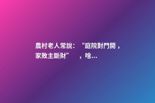 農村老人常說：“庭院對門開，家敗主斷財”，啥意思，有啥講究